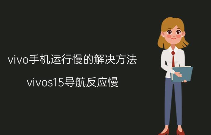 vivo手机运行慢的解决方法 vivos15导航反应慢？